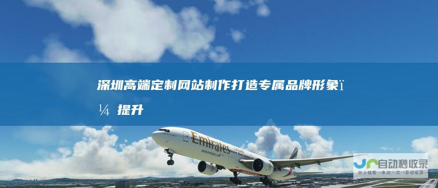 深圳高端定制网站制作：打造专属品牌形象，提升业务增长